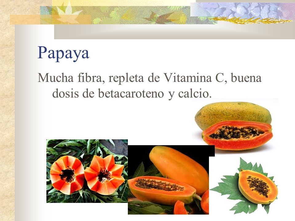 Papaya Mucha fibra, repleta de Vitamina C, buena dosis de betacaroteno y calcio.