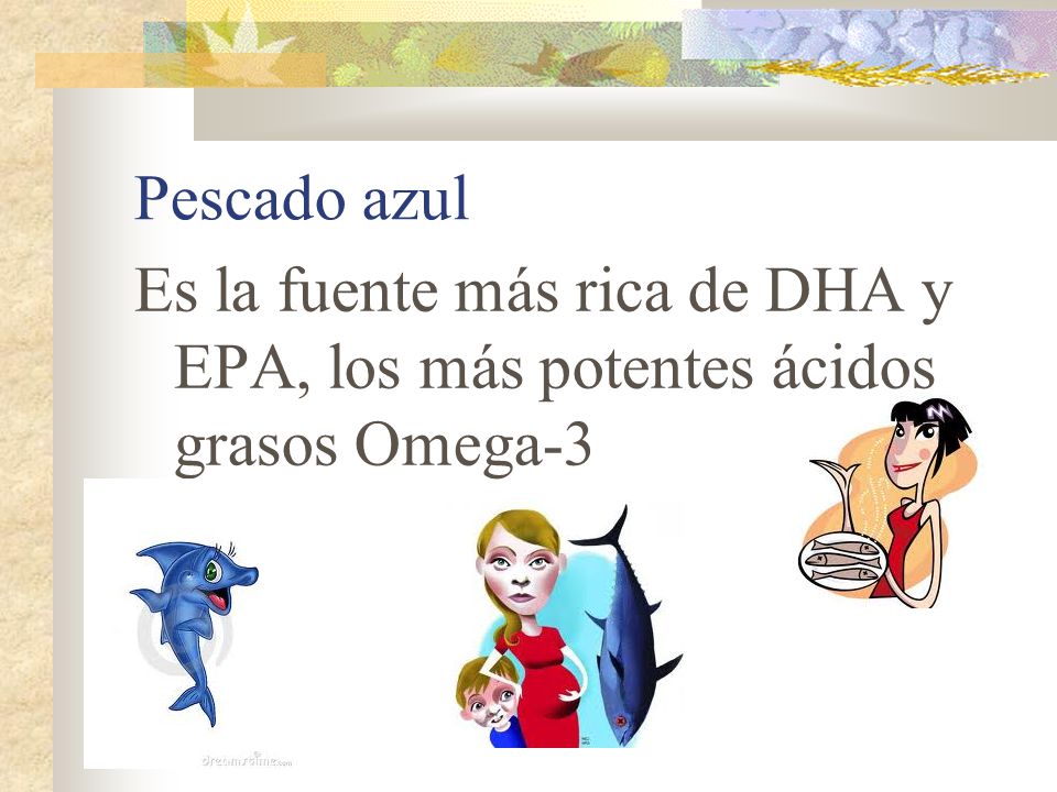 Pescado azul Es la fuente más rica de DHA y EPA, los más potentes ácidos grasos Omega-3