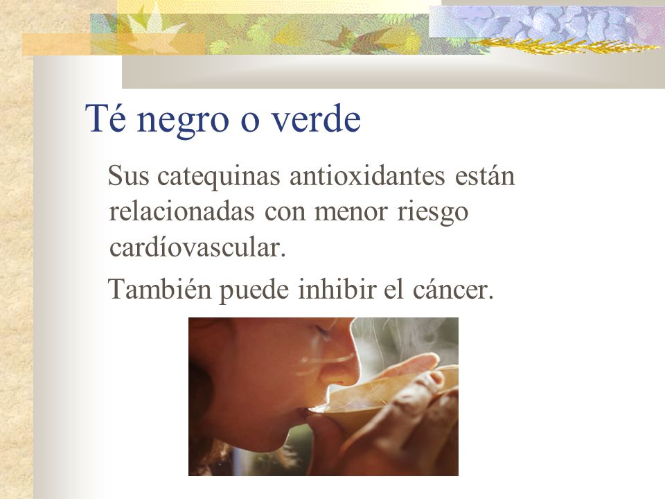 Té negro o verde Sus catequinas antioxidantes están relacionadas con menor riesgo cardíovascular.