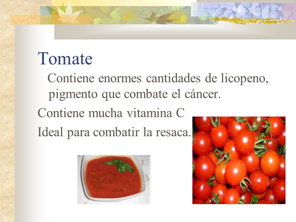Tomate Contiene enormes cantidades de licopeno, pigmento que combate el cáncer. Contiene mucha vitamina C.