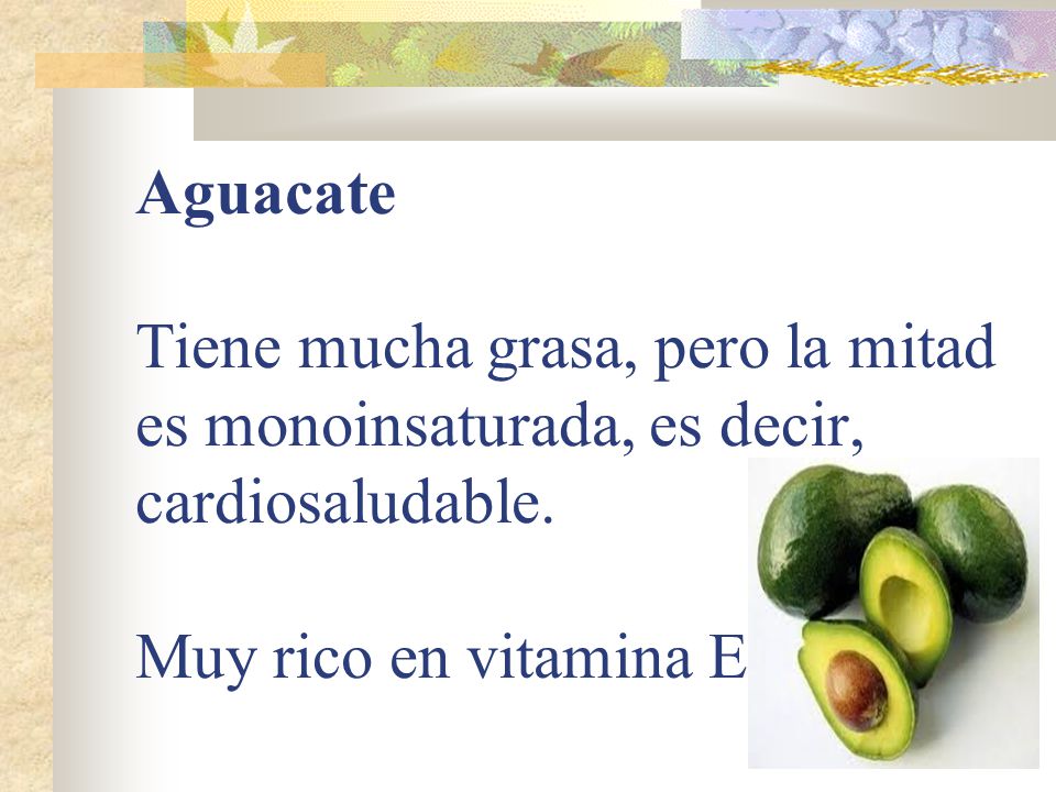 Aguacate Tiene mucha grasa, pero la mitad es monoinsaturada, es decir, cardiosaludable.