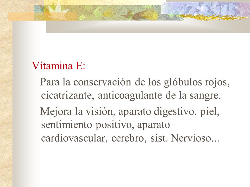 Vitamina E: Para la conservación de los glóbulos rojos, cicatrizante, anticoagulante de la sangre.