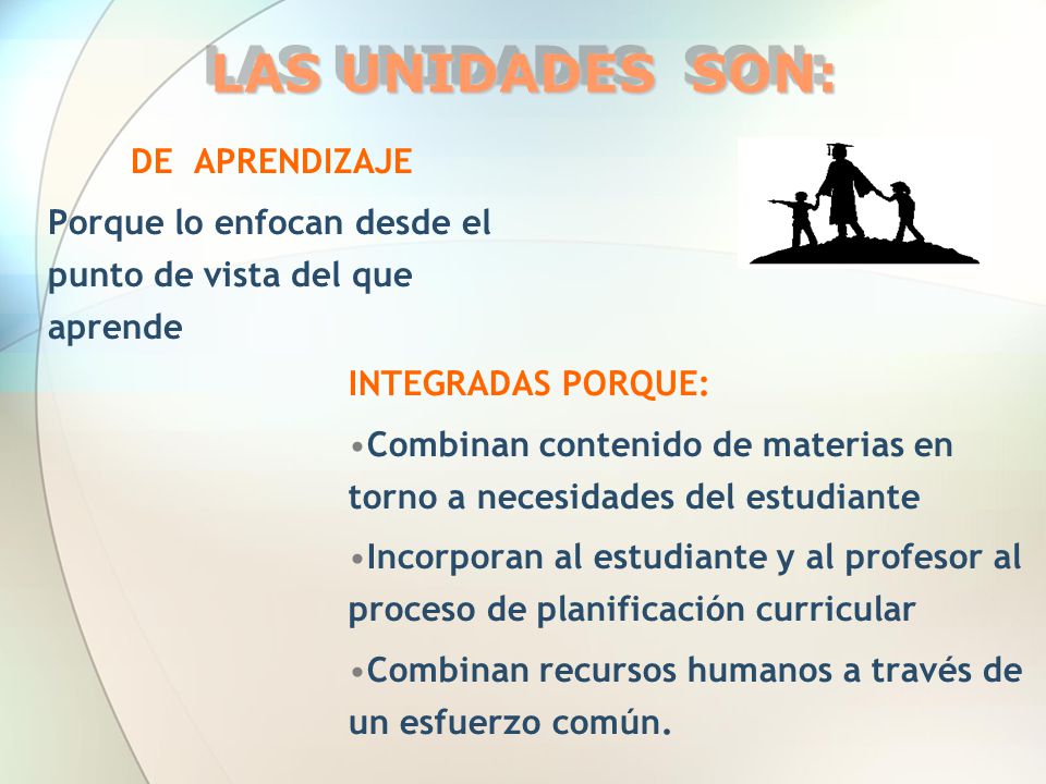 LAS UNIDADES SON: DE APRENDIZAJE Porque lo enfocan desde el punto de vista del que aprende INTEGRADAS PORQUE: