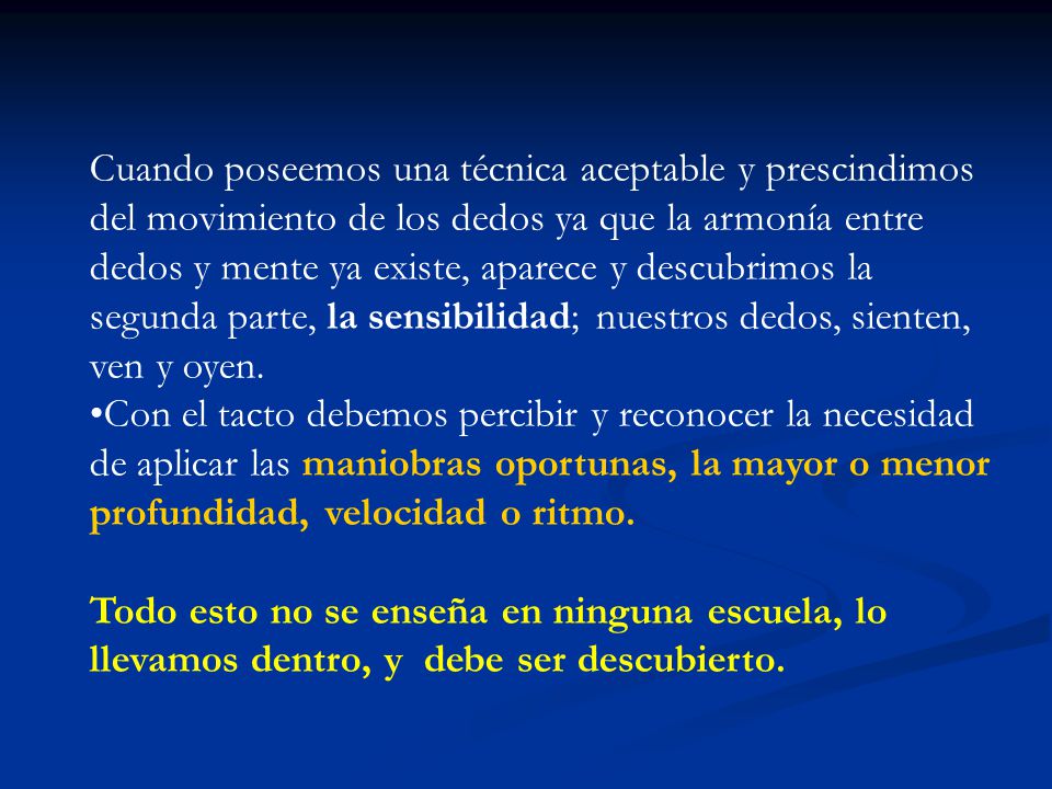 Cuando poseemos una técnica aceptable y prescindimos del movimiento de los dedos ya que la armonía entre dedos y mente ya existe, aparece y descubrimos la segunda parte, la sensibilidad; nuestros dedos, sienten, ven y oyen.