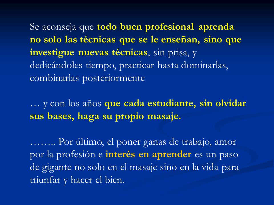 Se aconseja que todo buen profesional aprenda no solo las técnicas que se le enseñan, sino que investigue nuevas técnicas, sin prisa, y dedicándoles tiempo, practicar hasta dominarlas, combinarlas posteriormente