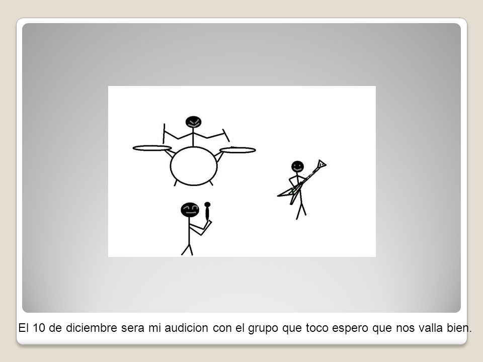 El 10 de diciembre sera mi audicion con el grupo que toco espero que nos valla bien.