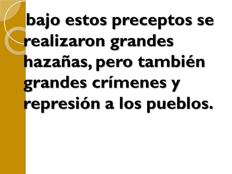 bajo estos preceptos se realizaron grandes hazañas, pero también grandes crímenes y represión a los pueblos.