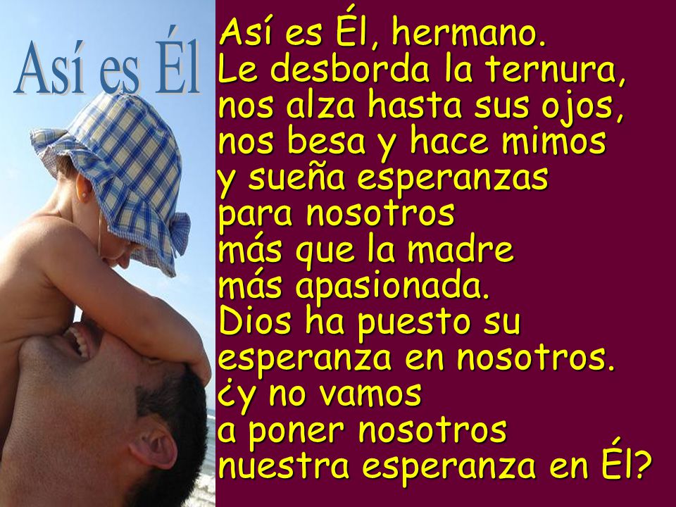 Le desborda la ternura, nos alza hasta sus ojos,