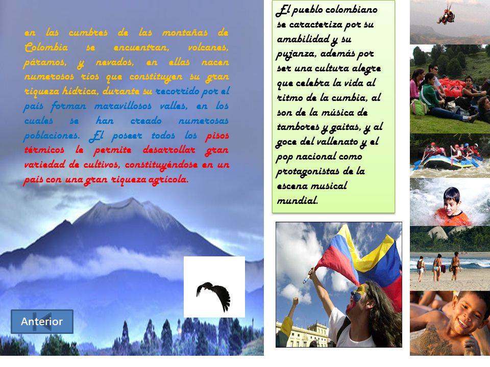 El pueblo colombiano se caracteriza por su amabilidad y su pujanza, además por ser una cultura alegre que celebra la vida al ritmo de la cumbia, al son de la música de tambores y gaitas, y al goce del vallenato y el pop nacional como protagonistas de la escena musical mundial.