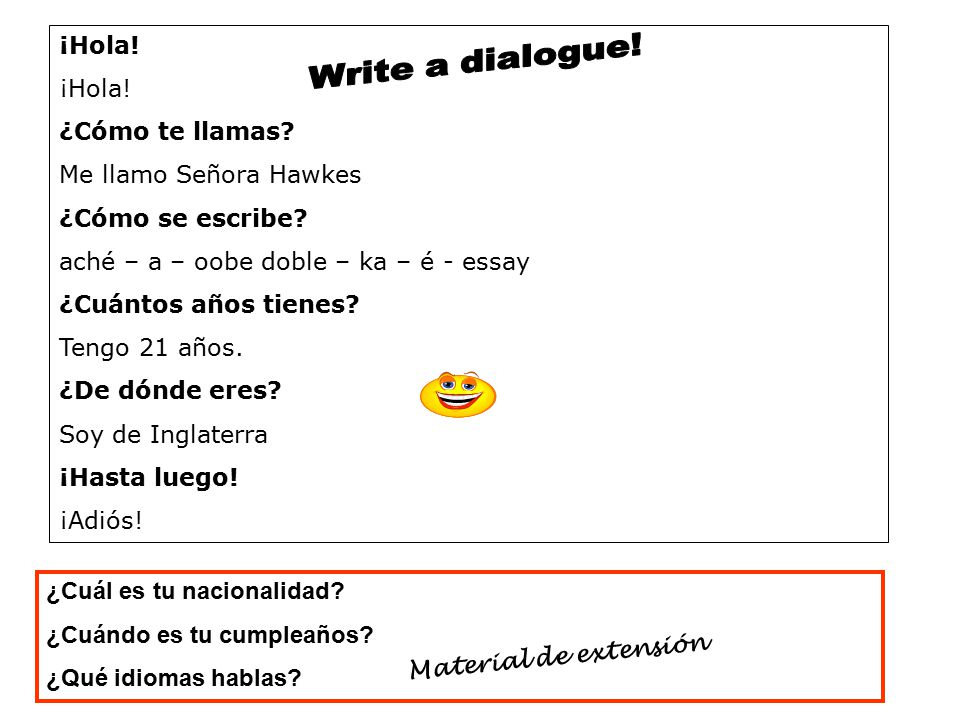 Write a dialogue! ¡Hola! ¿Cómo te llamas Me llamo Señora Hawkes