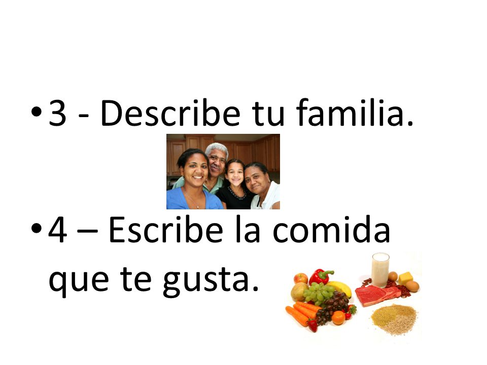 3 - Describe tu familia. 4 – Escribe la comida que te gusta.