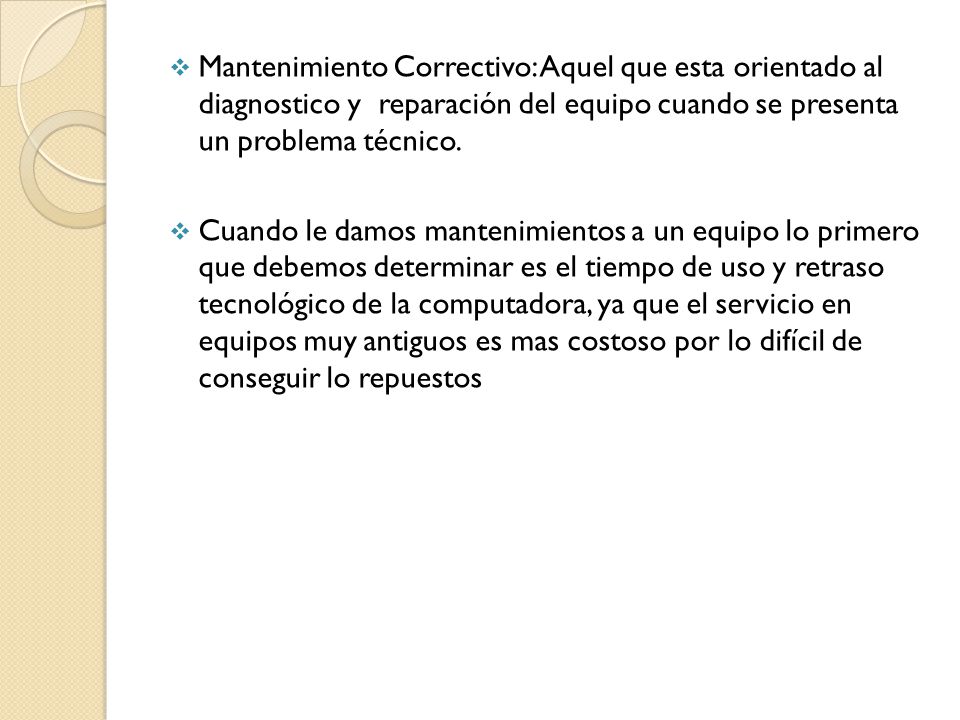 Mantenimiento Correctivo: Aquel que esta orientado al diagnostico y reparación del equipo cuando se presenta un problema técnico.