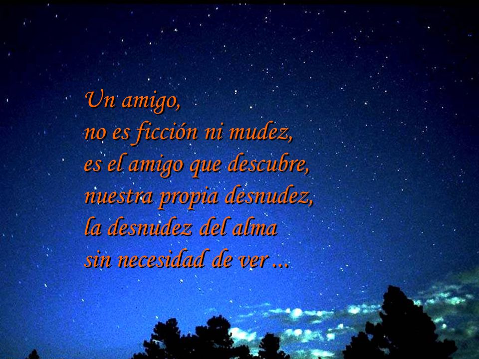 Un amigo, no es ficción ni mudez, es el amigo que descubre, nuestra propia desnudez, la desnudez del alma.