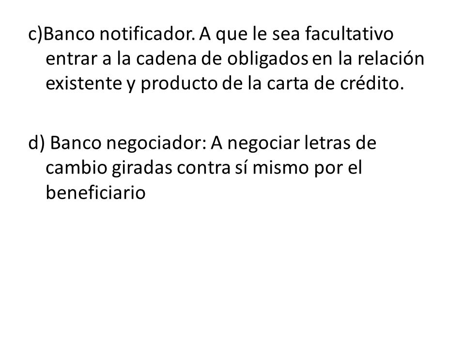 c)Banco notificador. A que le sea facultativo entrar a la cadena de obligados en la relación existente y producto de la carta de crédito.