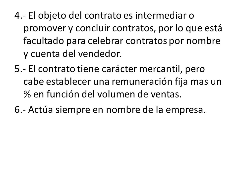 4.- El objeto del contrato es intermediar o promover y concluir contratos, por lo que está facultado para celebrar contratos por nombre y cuenta del vendedor.