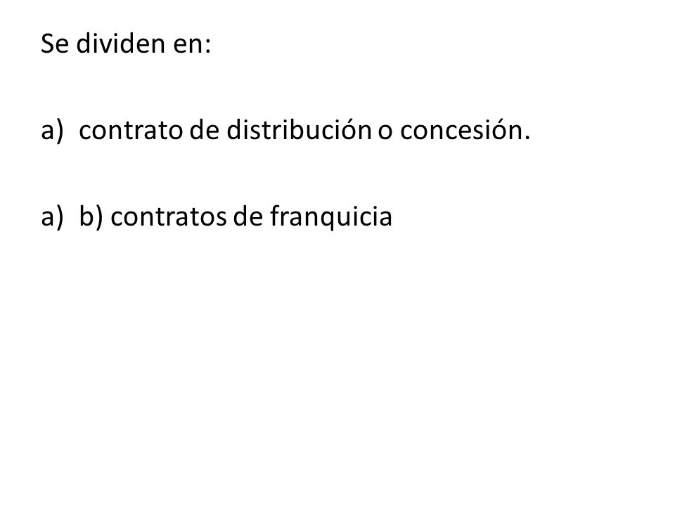 Se dividen en: contrato de distribución o concesión. b) contratos de franquicia
