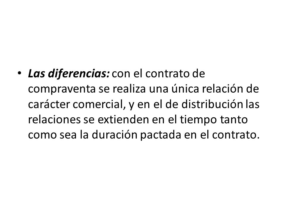 Las diferencias: con el contrato de compraventa se realiza una única relación de carácter comercial, y en el de distribución las relaciones se extienden en el tiempo tanto como sea la duración pactada en el contrato.
