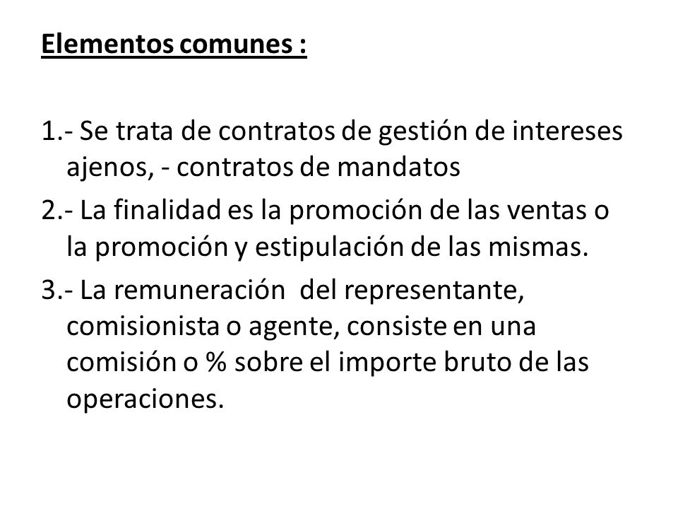 Elementos comunes : 1.- Se trata de contratos de gestión de intereses ajenos, - contratos de mandatos 2.- La finalidad es la promoción de las ventas o la promoción y estipulación de las mismas.