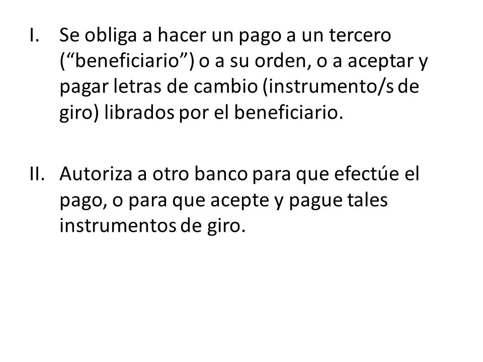 Se obliga a hacer un pago a un tercero ( beneficiario ) o a su orden, o a aceptar y pagar letras de cambio (instrumento/s de giro) librados por el beneficiario.
