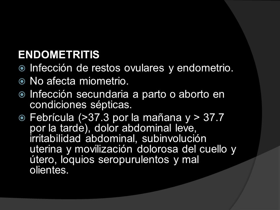 ENDOMETRITIS Infección de restos ovulares y endometrio. No afecta miometrio. Infección secundaria a parto o aborto en condiciones sépticas.