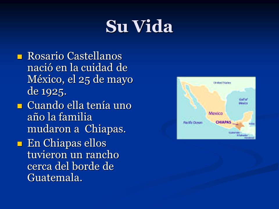 Su Vida Rosario Castellanos nació en la cuidad de México, el 25 de mayo de Cuando ella tenía uno año la familia mudaron a Chiapas.