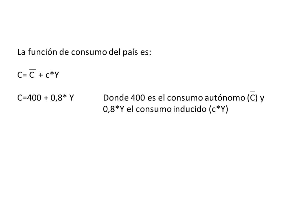 La función de consumo del país es: C= C + c. Y C= ,8. Y
