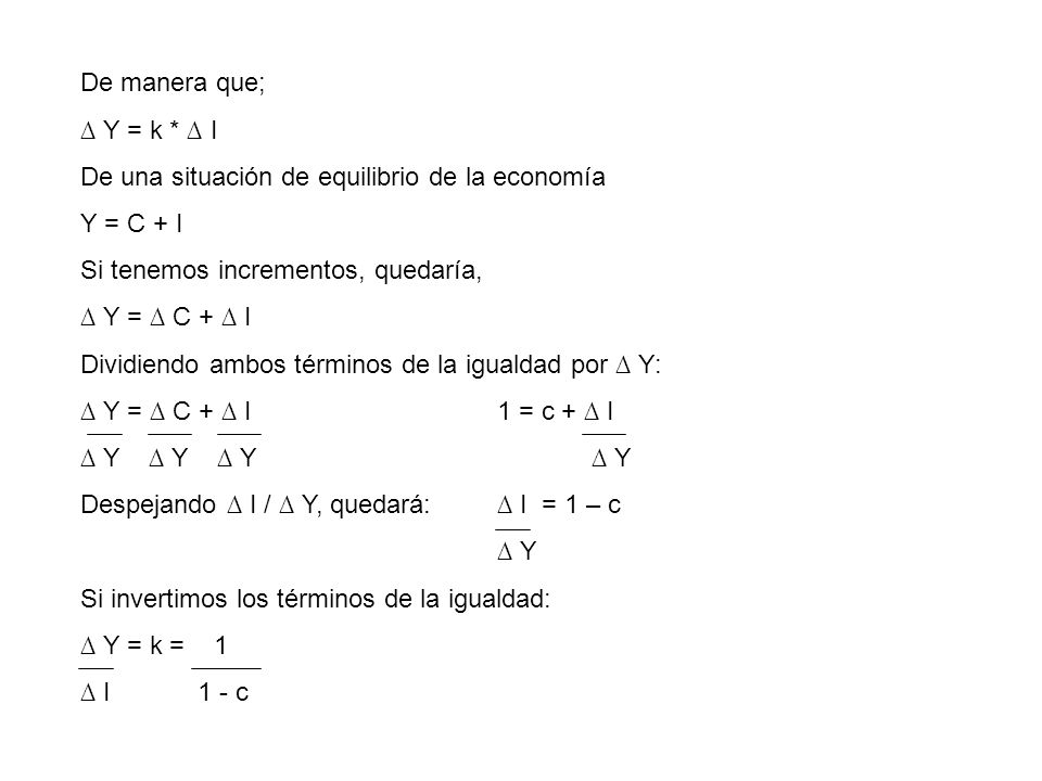 De manera que; ∆ Y = k * ∆ I. De una situación de equilibrio de la economía. Y = C + I. Si tenemos incrementos, quedaría,