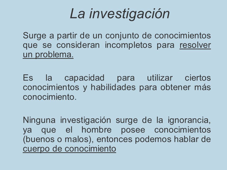 La investigación Surge a partir de un conjunto de conocimientos que se consideran incompletos para resolver un problema.
