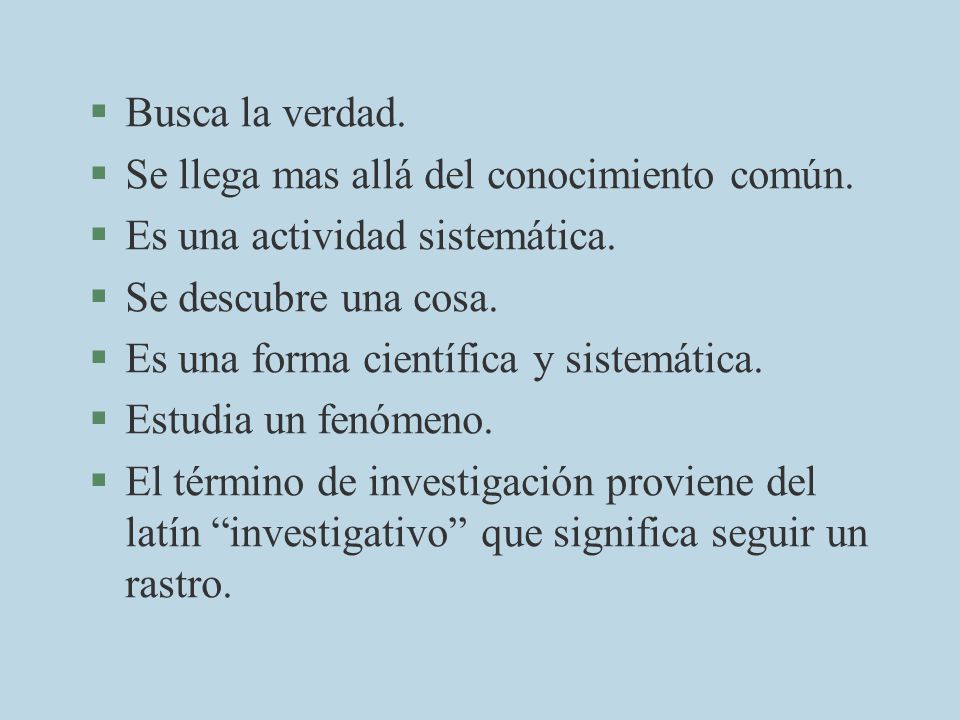 Busca la verdad. Se llega mas allá del conocimiento común. Es una actividad sistemática. Se descubre una cosa.