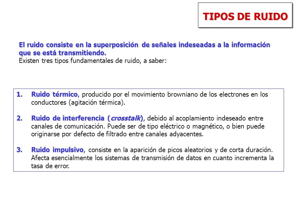 TIPOS DE RUIDO El ruido consiste en la superposición de señales indeseadas a la información que se está transmitiendo.