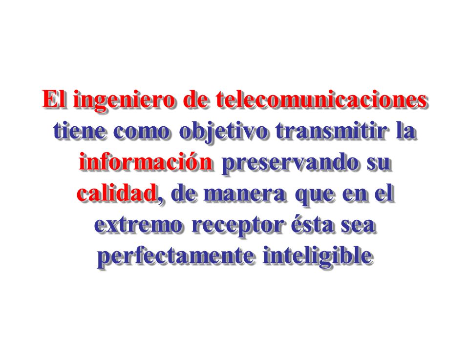 El ingeniero de telecomunicaciones tiene como objetivo transmitir la información preservando su calidad, de manera que en el extremo receptor ésta sea perfectamente inteligible