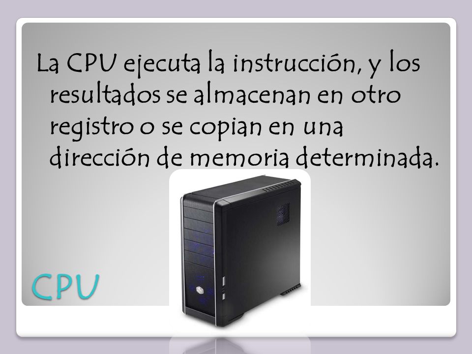 La CPU ejecuta la instrucción, y los resultados se almacenan en otro registro o se copian en una dirección de memoria determinada.