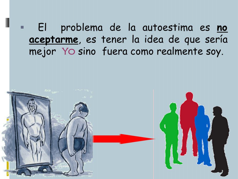 El problema de la autoestima es no aceptarme, es tener la idea de que sería mejor Yo sino fuera como realmente soy.