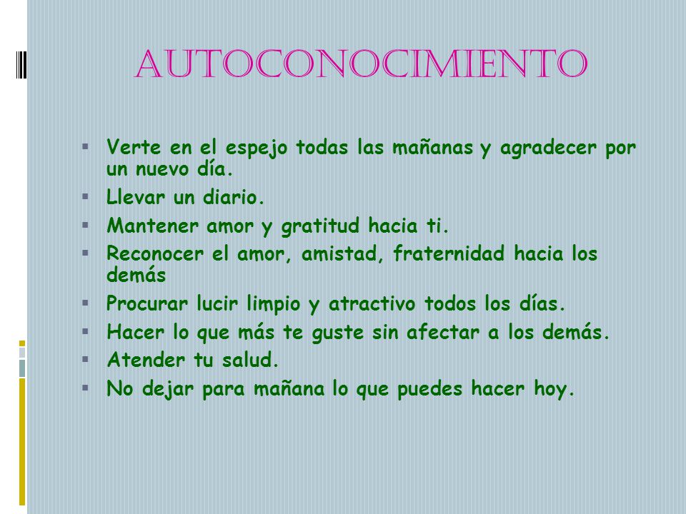 Autoconocimiento Verte en el espejo todas las mañanas y agradecer por un nuevo día. Llevar un diario.