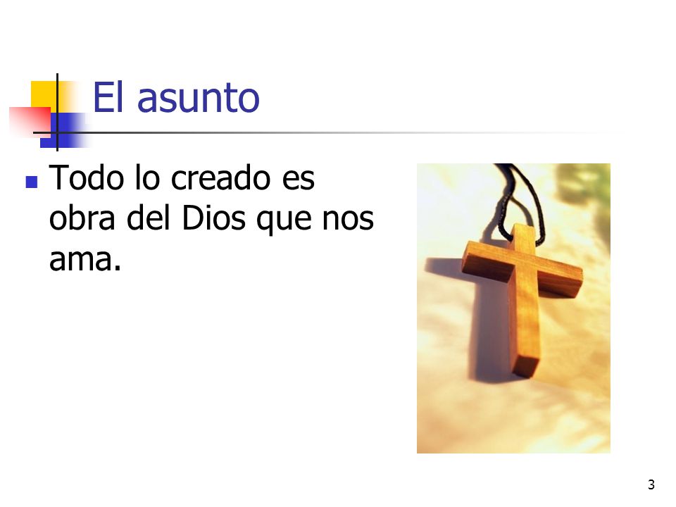 El asunto Todo lo creado es obra del Dios que nos ama.