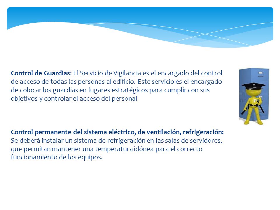 Control de Guardias: El Servicio de Vigilancia es el encargado del control de acceso de todas las personas al edificio. Este servicio es el encargado de colocar los guardias en lugares estratégicos para cumplir con sus objetivos y controlar el acceso del personal