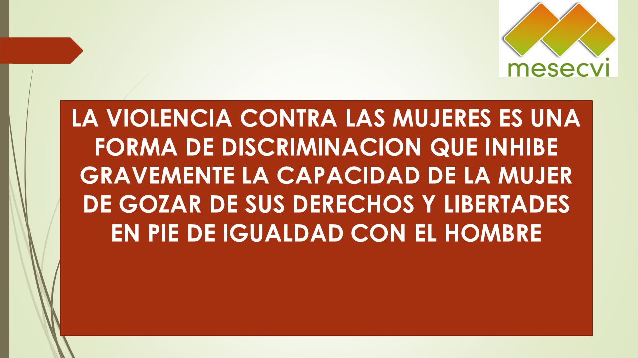 LA VIOLENCIA CONTRA LAS MUJERES ES UNA FORMA DE DISCRIMINACION QUE INHIBE GRAVEMENTE LA CAPACIDAD DE LA MUJER DE GOZAR DE SUS DERECHOS Y LIBERTADES EN PIE DE IGUALDAD CON EL HOMBRE