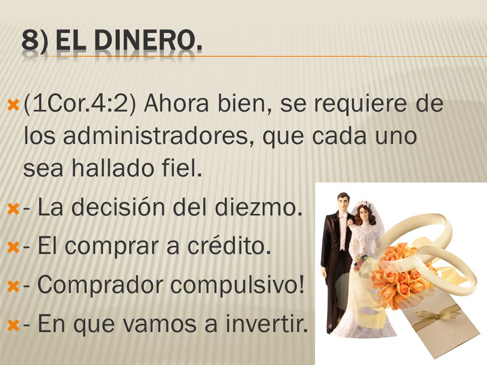 8) El dinero. (1Cor.4:2) Ahora bien, se requiere de los administradores, que cada uno sea hallado fiel.
