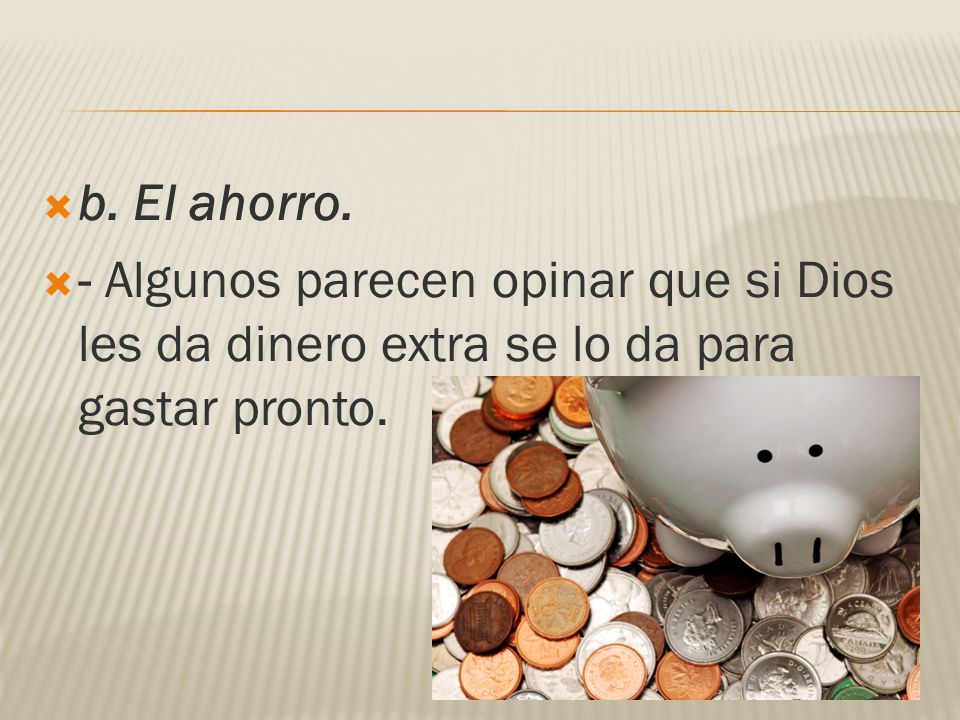 b. El ahorro. - Algunos parecen opinar que si Dios les da dinero extra se lo da para gastar pronto.