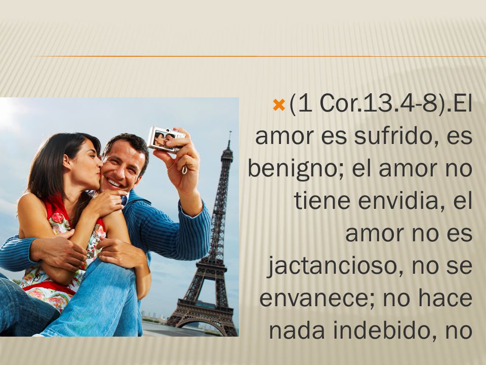 (1 Cor ).El amor es sufrido, es benigno; el amor no tiene envidia, el amor no es jactancioso, no se envanece; no hace nada indebido, no