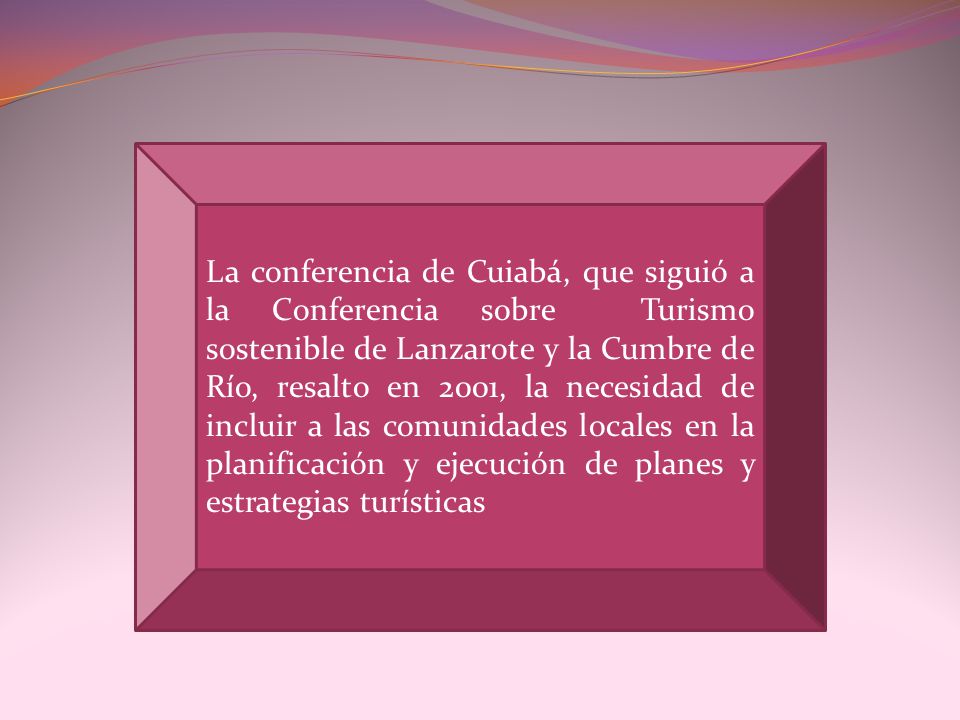 La conferencia de Cuiabá, que siguió a la Conferencia sobre Turismo sostenible de Lanzarote y la Cumbre de Río, resalto en 2001, la necesidad de incluir a las comunidades locales en la planificación y ejecución de planes y estrategias turísticas