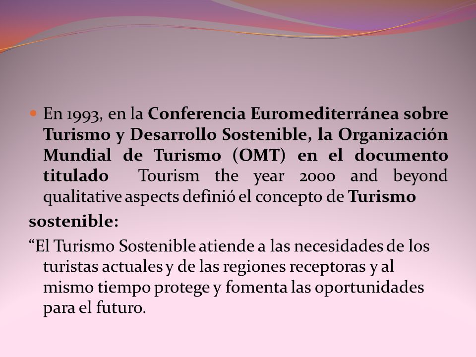 En 1993, en la Conferencia Euromediterránea sobre Turismo y Desarrollo Sostenible, la Organización Mundial de Turismo (OMT) en el documento titulado Tourism the year 2000 and beyond qualitative aspects definió el concepto de Turismo
