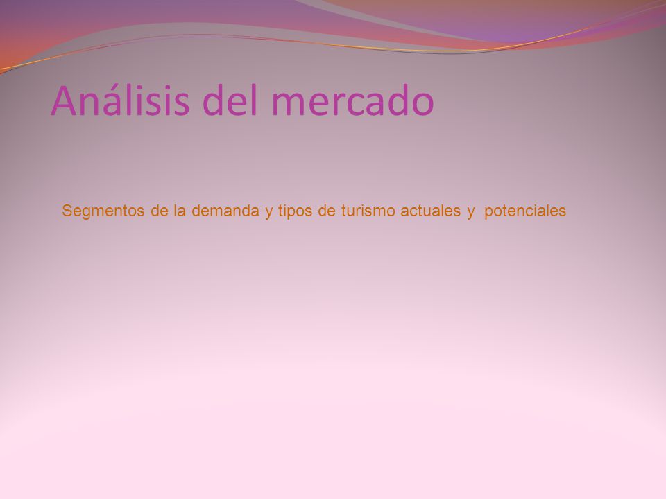 Análisis del mercado Segmentos de la demanda y tipos de turismo actuales y potenciales