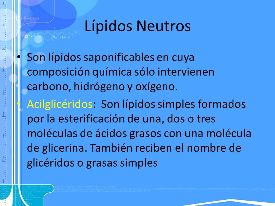 Lípidos Neutros Son lípidos saponificables en cuya composición química sólo intervienen carbono, hidrógeno y oxígeno.