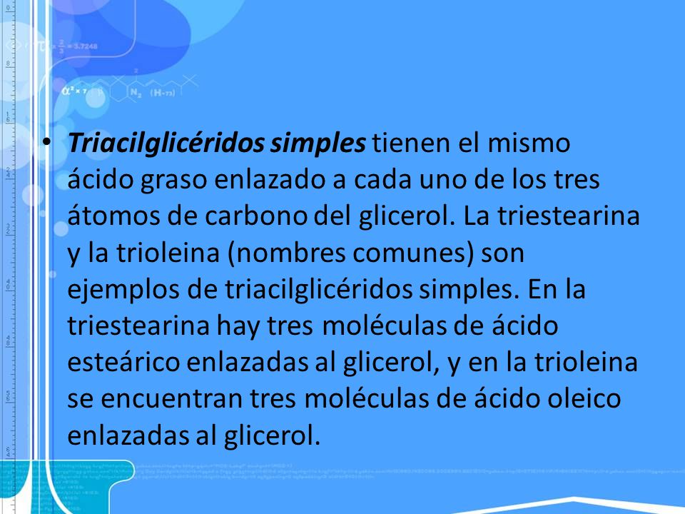 Triacilglicéridos simples tienen el mismo ácido graso enlazado a cada uno de los tres átomos de carbono del glicerol.