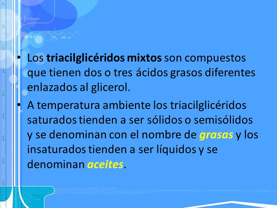 Los triacilglicéridos mixtos son compuestos que tienen dos o tres ácidos grasos diferentes enlazados al glicerol.