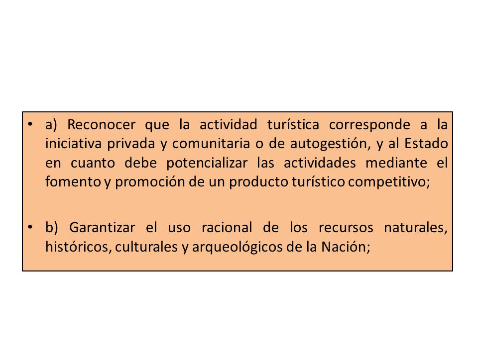 a) Reconocer que la actividad turística corresponde a la iniciativa privada y comunitaria o de autogestión, y al Estado en cuanto debe potencializar las actividades mediante el fomento y promoción de un producto turístico competitivo;