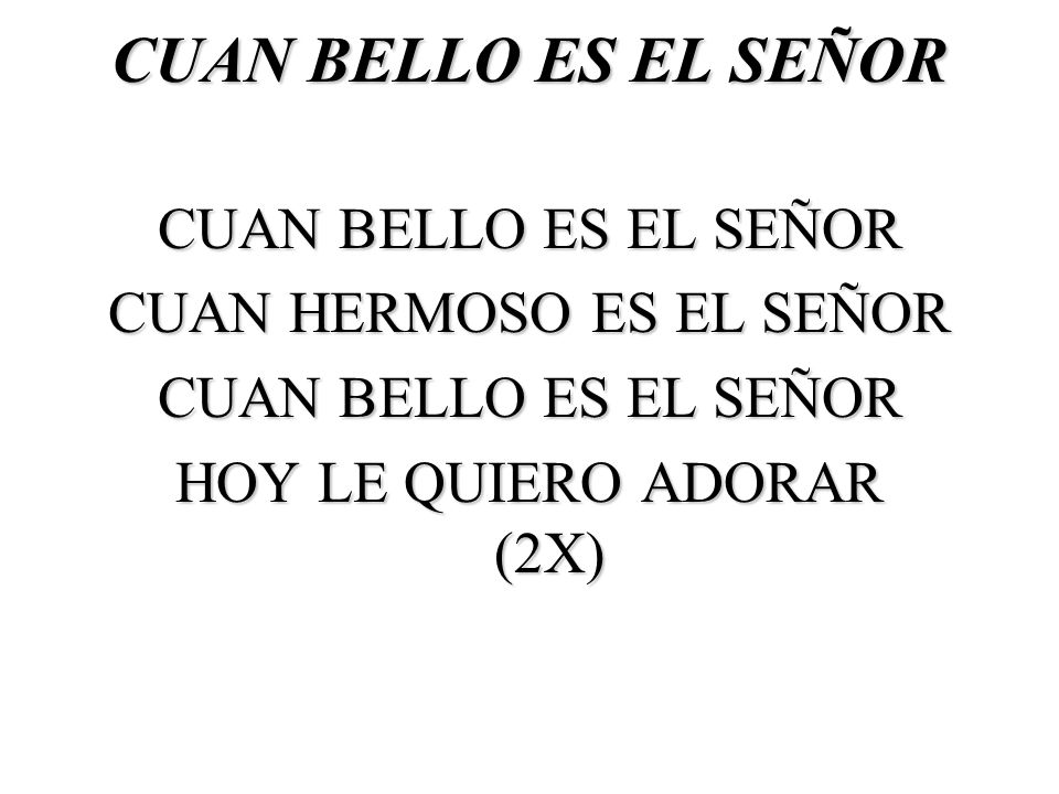 CUAN BELLO ES EL SEÑOR CUAN BELLO ES EL SEÑOR CUAN HERMOSO ES EL SEÑOR