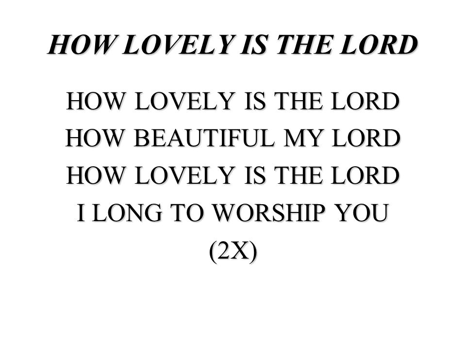 HOW LOVELY IS THE LORD HOW LOVELY IS THE LORD HOW BEAUTIFUL MY LORD