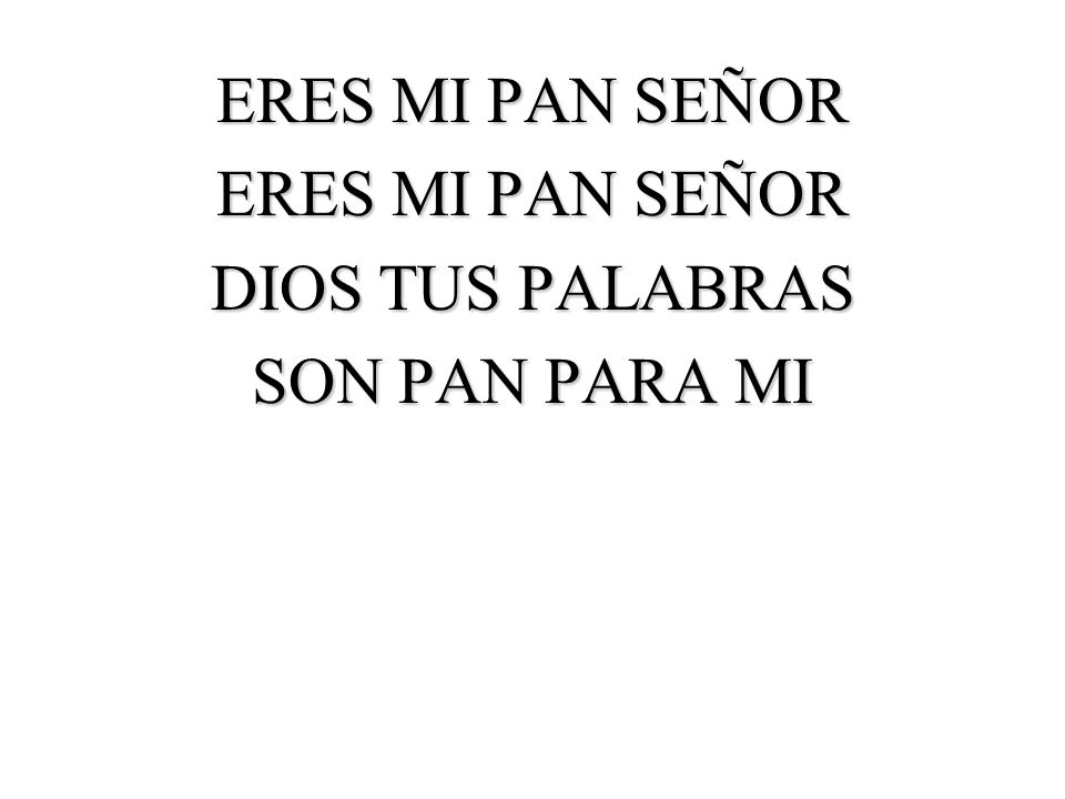 ERES MI PAN SEÑOR DIOS TUS PALABRAS SON PAN PARA MI